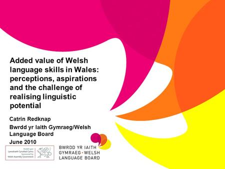Added value of Welsh language skills in Wales: perceptions, aspirations and the challenge of realising linguistic potential Catrin Redknap Bwrdd yr Iaith.