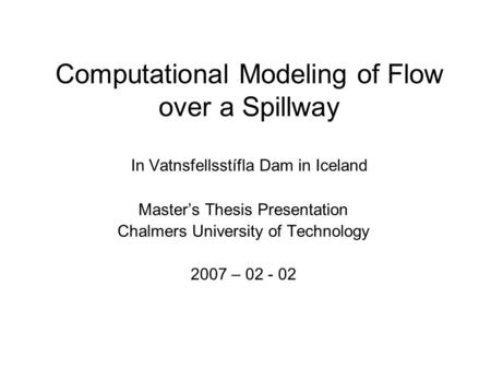 Computational Modeling of Flow over a Spillway In Vatnsfellsstífla Dam in Iceland Master’s Thesis Presentation Chalmers University of Technology 2007.