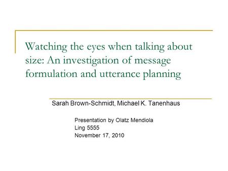 Watching the eyes when talking about size: An investigation of message formulation and utterance planning Sarah Brown-Schmidt, Michael K. Tanenhaus Presentation.