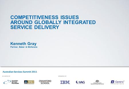 COMPETITIVENESS ISSUES AROUND GLOBALLY INTEGRATED SERVICE DELIVERY Kenneth Gray Partner, Baker & McKenzie.