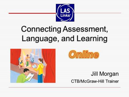 Jill Morgan CTB/McGraw-Hill Trainer Jill Morgan CTB/McGraw-Hill Trainer Connecting Assessment, Language, and Learning.