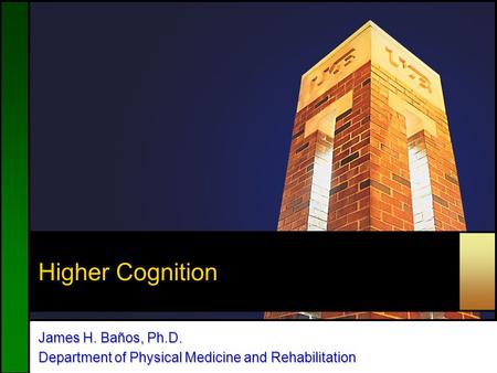 Higher Cognition James H. Baños, Ph.D. Department of Physical Medicine and Rehabilitation.