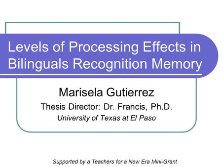Levels of Processing Effects in Bilinguals Recognition Memory Marisela Gutierrez Thesis Director: Dr. Francis, Ph.D. University of Texas at El Paso Supported.