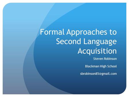 Formal Approaches to Second Language Acquisition Steven Robinson Blackman High School
