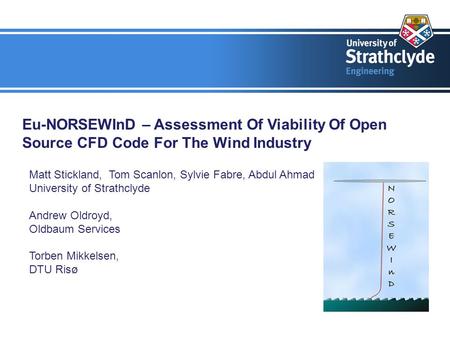 Eu-NORSEWInD – Assessment Of Viability Of Open Source CFD Code For The Wind Industry Matt Stickland, Tom Scanlon, Sylvie Fabre, Abdul Ahmad University.