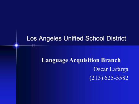 Los Angeles Unified School District Language Acquisition Branch Oscar Lafarga (213) 625-5582.