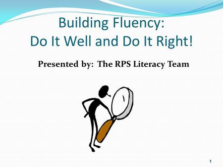 Building Fluency: Do It Well and Do It Right! Presented by: The RPS Literacy Team 1.