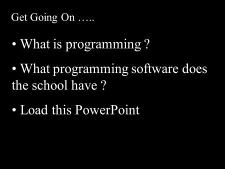 Get Going On ….. What is programming ? What programming software does the school have ? Load this PowerPoint.