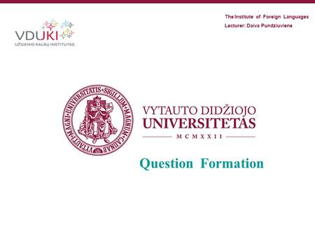 Question Formation The Institute of Foreign Languages Lecturer: Daiva Pundziuviene.