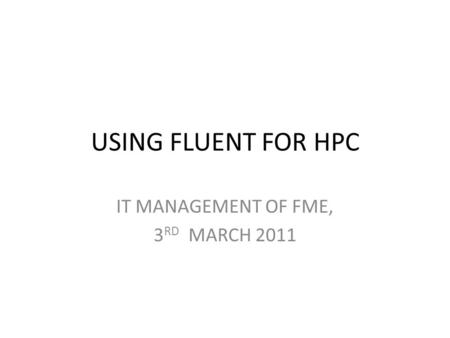 USING FLUENT FOR HPC IT MANAGEMENT OF FME, 3 RD MARCH 2011.