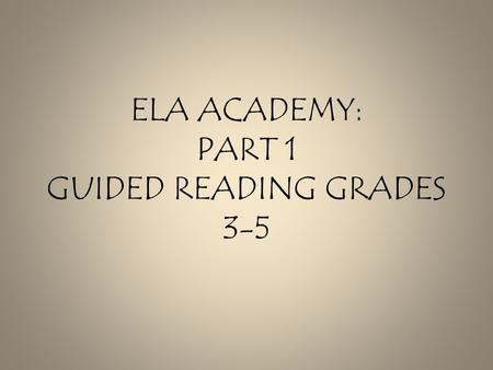 ELA ACADEMY: PART 1 GUIDED READING GRADES 3-5. Norms Protect our time together. Stay focused. Develop relationships. Ask questions Share your thinking!