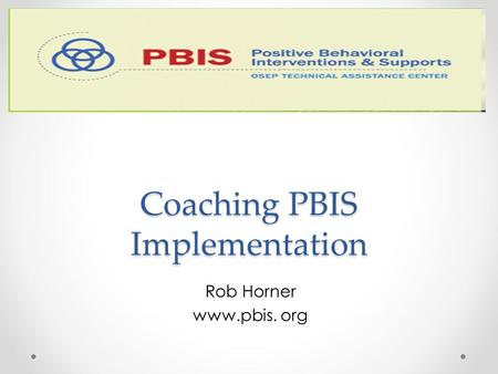 Coaching PBIS Implementation Coaching PBIS Implementation Rob Horner www.pbis. org.