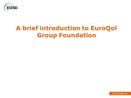 A brief introduction to EuroQol Group Foundation.