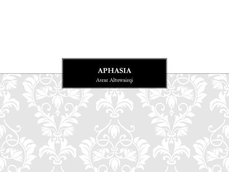 Asrar Altuwairqi. -What is Aphasia? - Aphasia type -What causes aphasia -Sing and symptoms -Fact about aphasia -Aphasia assessment -Aphasia management.