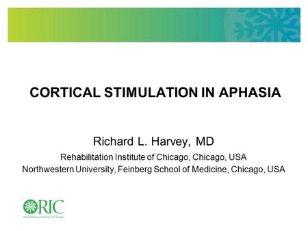 CORTICAL STIMULATION IN APHASIA Richard L. Harvey, MD Rehabilitation Institute of Chicago, Chicago, USA Northwestern University, Feinberg School of Medicine,