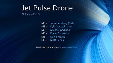 Jet Pulse Drone TEAM 59-PULS John Hamburg (PM) Kyle Goetzelmann Michael Godinho Eileen Schweiss David Morris Matt Benes ME - ECE - Faculty Technical Advisor: