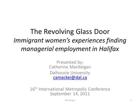 The Revolving Glass Door Immigrant women’s experiences finding managerial employment in Halifax Presented by: Catherine MacKeigan Dalhousie University.