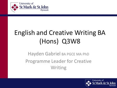 English and Creative Writing BA (Hons) Q3W8 Hayden Gabriel BA PGCE MA PhD Programme Leader for Creative Writing.