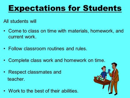Expectations for Students All students will Come to class on time with materials, homework, and current work. Follow classroom routines and rules. Complete.