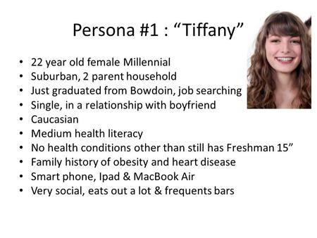 Persona #1 : “Tiffany” 22 year old female Millennial Suburban, 2 parent household Just graduated from Bowdoin, job searching Single, in a relationship.