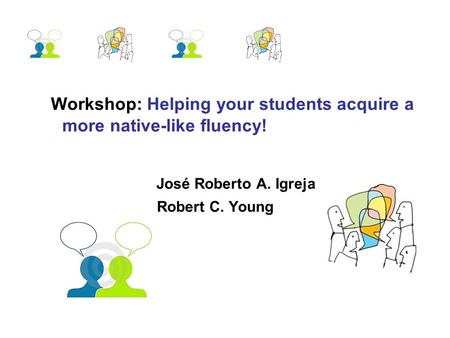 Workshop: Helping your students acquire a more native-like fluency! José Roberto A. Igreja Robert C. Young.
