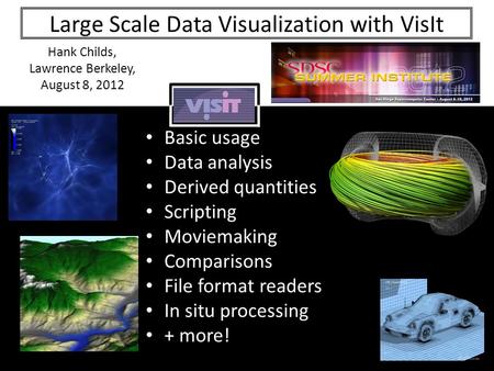 Large Scale Data Visualization with VisIt Hank Childs, Lawrence Berkeley, August 8, 2012 Basic usage Data analysis Derived quantities Scripting Moviemaking.