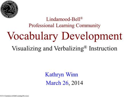 ©2014 Lindamood-Bell Learning Processes Lindamood-Bell ® Professional Learning Community Vocabulary Development Kathryn Winn March 26, 2014 Visualizing.