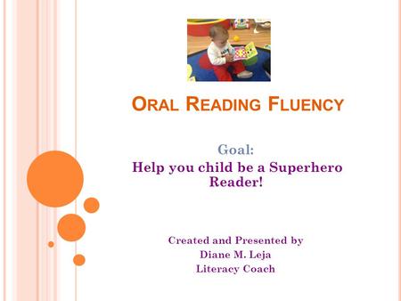 O RAL R EADING F LUENCY Goal: Help you child be a Superhero Reader! Created and Presented by Diane M. Leja Literacy Coach.