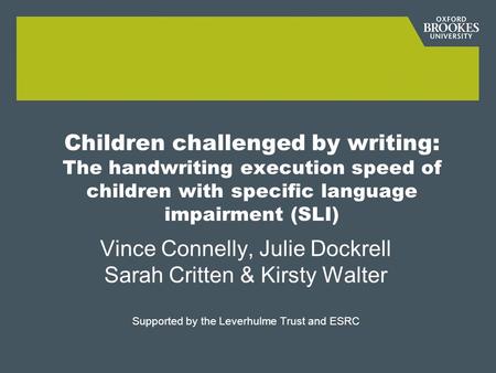 Children challenged by writing: The handwriting execution speed of children with specific language impairment (SLI) Vince Connelly, Julie Dockrell Sarah.