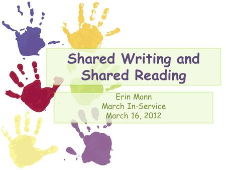 Shared Writing and Shared Reading Erin Monn March In-Service March 16, 2012.