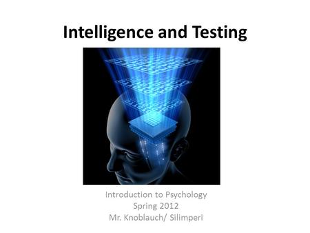 Intelligence and Testing Introduction to Psychology Spring 2012 Mr. Knoblauch/ Silimperi.