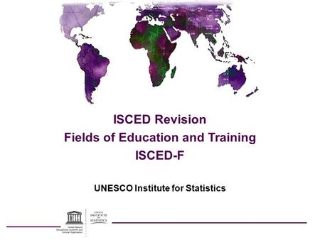 UNESCO Institute for Statistics ISCED Revision Fields of Education and Training ISCED-F.