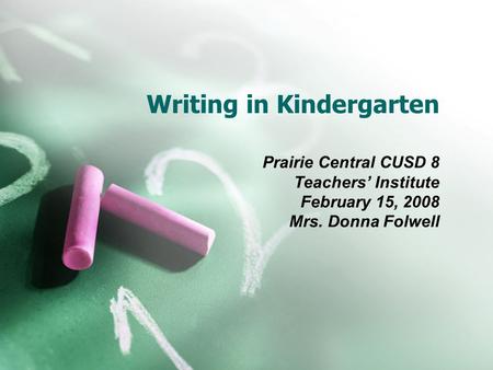 Writing in Kindergarten Prairie Central CUSD 8 Teachers’ Institute February 15, 2008 Mrs. Donna Folwell.