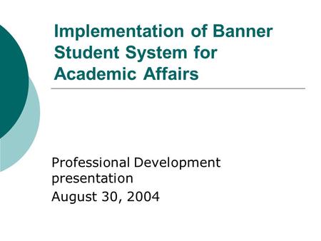 Implementation of Banner Student System for Academic Affairs Professional Development presentation August 30, 2004.