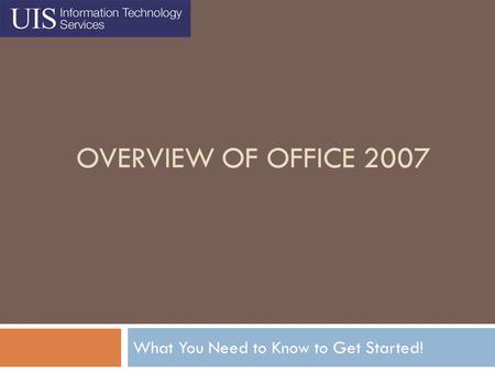 OVERVIEW OF OFFICE 2007 What You Need to Know to Get Started!