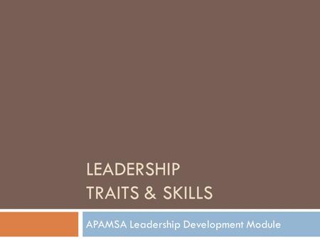 LEADERSHIP TRAITS & SKILLS APAMSA Leadership Development Module.