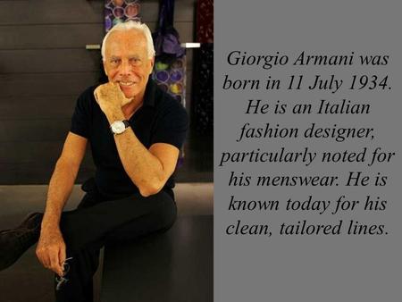 Giorgio Armani was born in 11 July 1934. He is an Italian fashion designer, particularly noted for his menswear. He is known today for his clean, tailored.