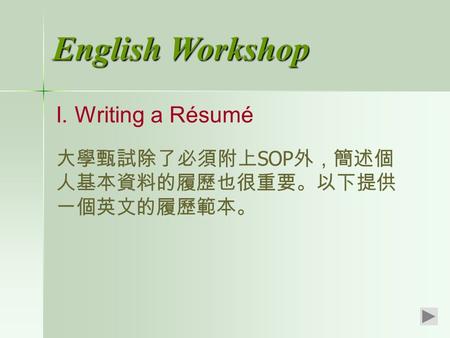 English Workshop I. Writing a Résumé 大學甄試除了必須附上 SOP 外，簡述個 人基本資料的履歷也很重要。以下提供 一個英文的履歷範本。