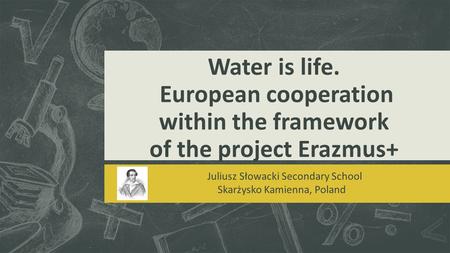 Water is life. European cooperation within the framework of the project Erazmus+ Juliusz Słowacki Secondary School Skarżysko Kamienna, Poland.