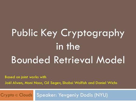 Public Key Cryptography in the Bounded Retrieval Model Based on joint works with Joël Alwen, Moni Naor, Gil Segev, Shabsi Walfish and Daniel Wichs Crypto.