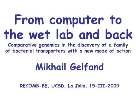 From computer to the wet lab and back Comparative genomics in the discovery of a family of bacterial transporters with a new mode of action Mikhail Gelfand.