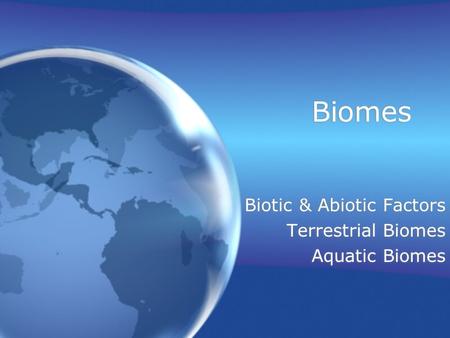 Biomes Biotic & Abiotic Factors Terrestrial Biomes Aquatic Biomes Biotic & Abiotic Factors Terrestrial Biomes Aquatic Biomes.