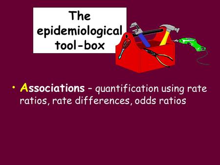 The epidemiological tool-box A ssociations – quantification using rate ratios, rate differences, odds ratios.