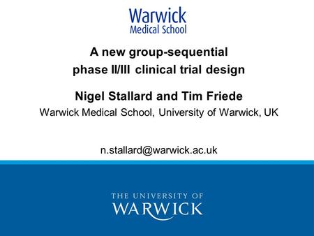 A new group-sequential phase II/III clinical trial design Nigel Stallard and Tim Friede Warwick Medical School, University of Warwick, UK
