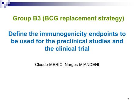 Group B3 (BCG replacement strategy) Define the immunogenicity endpoints to be used for the preclinical studies and the clinical trial Claude MERIC, Narges.