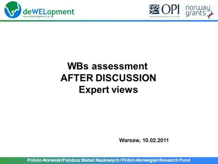 Polsko-Norweski Fundusz Badań Naukowych / Polish-Norwegian Research Fund WBs assessment AFTER DISCUSSION Expert views Warsaw, 10.02.2011.