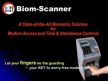 Biom-Scanner A State-of-the-Art Biometric Solution for Modern Access and Time & Attendance Controls Let your fingers do the guarding ～ your KEY to worry-free.