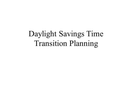 Daylight Savings Time Transition Planning. The Daylight Savings Operational Risks Affect on transaction cash flow? Affect on service delivery? Affect.