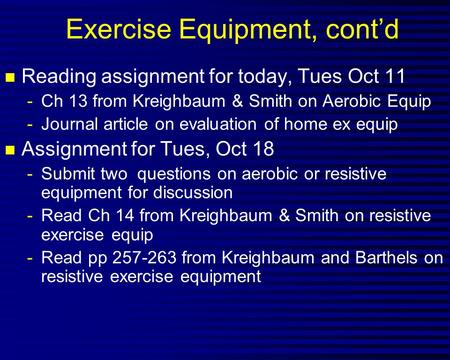 Exercise Equipment, cont’d n Reading assignment for today, Tues Oct 11 -Ch 13 from Kreighbaum & Smith on Aerobic Equip -Journal article on evaluation of.