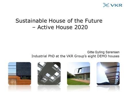 The VKR Group’s eight DEMO houses #1 Sustainable House of the Future – Active House 2020 Gitte Gylling Sørensen Industrial PhD at the VKR Group’s eight.